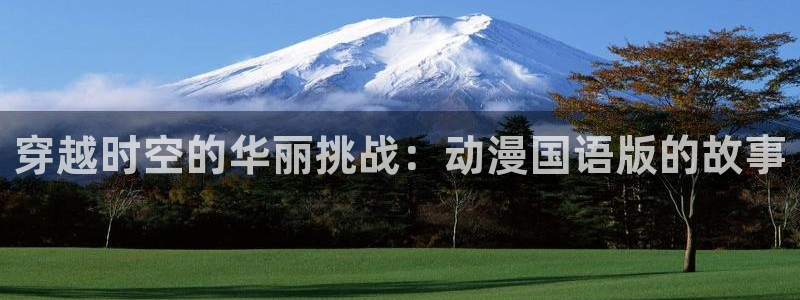 最新囧次元app下载：穿越时空的华丽挑战：动漫国语版的故事